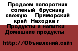 Продаем папоротник соленый, бруснику свежую  - Приморский край, Находка г. Продукты и напитки » Домашние продукты   